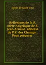 Reflexions de la R. mere Angelique de S. Jean Arnaud, abbesse de P.R. des Champs.: Pour preparer . - Agnès de Saint-Paul