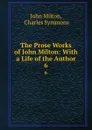 The Prose Works of John Milton: With a Life of the Author. 6 - John Milton