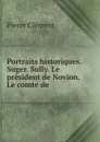 Portraits historiques. Suger. Sully. Le president de Novion. Le comte de . - Pierre Clément