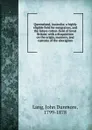 Queensland, Australia; a highly eligible field for emigration, and the future cotton-field of Great Britain: with a disquisition on the origin, manners, and customs of the aborigines - John Dunmore Lang