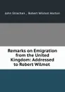 Remarks on Emigration from the United Kingdom: Addressed to Robert Wilmot . - John Strachan
