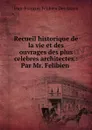 Recueil historique de la vie et des ouvrages des plus celebres architectes.: Par Mr. Felibien . - Jean-François Félibien Des Avaux