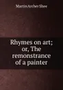 Rhymes on art; or, The remonstrance of a painter - Martin Archer Shee