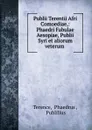 Publii Terentii Afri Comoediae,: Phaedri Fabulae Aesopiae, Publii Syri et aliorum veterum . - Phaedrus Terence