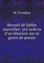 Recueil de fables nouvelles: pre.cede.es d.un discours sur ce genre de poesie - M. d'Ardene