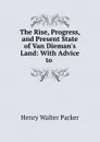 The Rise, Progress, and Present State of Van Dieman.s Land: With Advice to . - Henry Walter Parker