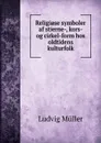 Religiose symboler af stierne-, kors- og cirkel-form hos oldtidens kulturfolk - Ludvig Müller