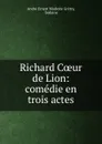 Richard Coeur de Lion: comedie en trois actes - André Ernest Modeste Grétry