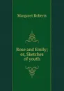 Rose and Emily; or, Sketches of youth - Margaret Roberts