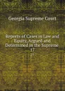 Reports of Cases in Law and Equity, Argued and Determined in the Supreme . 17 - Georgia Supreme Court