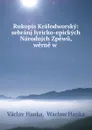 Rukopis Kralodworsky: sebranj lyricko-epickych Narodnjch Zpewu, werne w . - Vaclav Hanka
