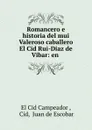 Romancero e historia del mui Valeroso caballero El Cid Rui-Diaz de Vibar: en . - El Cid Campeador