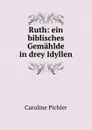 Ruth: ein biblisches Gemahlde in drey Idyllen - Caroline Pichler