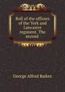 Roll of the officers of the York and Lancaster regiment. The second . - George Alfred Raikes