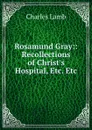 Rosamund Gray:: Recollections of Christ.s Hospital, Etc. Etc - Charles Lamb