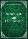 Satire XII. sur l.equivoque - Nicolas Boileau Despréaux