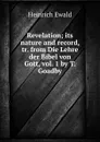Revelation; its nature and record, tr. from Die Lehre der Bibel von Gott, vol. 1 by T. Goadby - Heinrich Ewald