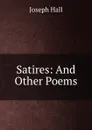 Satires: And Other Poems - Hall Joseph