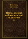 Rome, ancient and modern, and its environs. 3 - Jeremiah Donovan