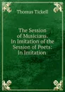 The Session of Musicians. In Imitation of the Session of Poets: In Imitation . - Thomas Tickell