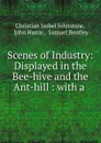 Scenes of Industry: Displayed in the Bee-hive and the Ant-hill : with a . - Christian Isobel Johnstone