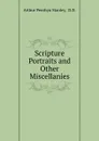 Scripture Portraits and Other Miscellanies - Arthur Penrhyn Stanley