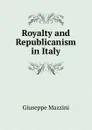 Royalty and Republicanism in Italy - Giuseppe Mazzini