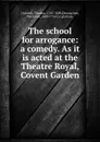 The school for arrogance: a comedy. As it is acted at the Theatre Royal, Covent Garden - Thomas Holcroft