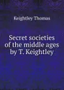 Secret societies of the middle ages by T. Keightley. - Keightley Thomas