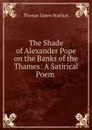 The Shade of Alexander Pope on the Banks of the Thames: A Satirical Poem . - Thomas James Mathias