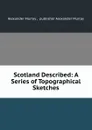 Scotland Described: A Series of Topographical Sketches - Alexander Murray Alexander Murray