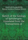 Sketch of the Geology of Spitzbergen: translated from the Transactions of . - Adolf Erik Nordenskiöld