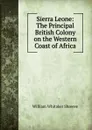 Sierra Leone: The Principal British Colony on the Western Coast of Africa - William Whitaker Shreeve