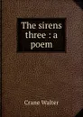The sirens three : a poem - Crane Walter