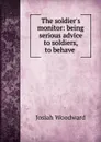 The soldier.s monitor: being serious advice to soldiers, to behave . - Josiah Woodward