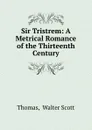 Sir Tristrem: A Metrical Romance of the Thirteenth Century - Walter Scott Thomas