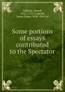 Some portions of essays contributed to the Spectator - Joseph Addison