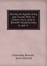 Shirley et Agnes Grey, par Currer Bell or rather, by C. and A. Bronte respectively tr. par C . - Charlotte Brontë