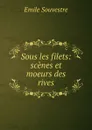 Sous les filets: scenes et moeurs des rives - Emile Souvestre