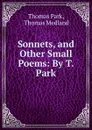 Sonnets, and Other Small Poems: By T. Park - Thomas Park