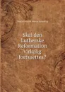 Skal den Lutherske Reformation virkelig fortsaettes. - N. F. S. Grundtvig