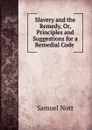 Slavery and the Remedy, Or, Principles and Suggestions for a Remedial Code . - Samuel Nott