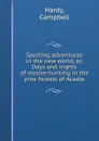 Sporting adventures in the new world, or, Days and nights of moose-hunting in the pine forests of Acadia - Campbell Hardy