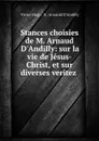 Stances choisies de M. Arnaud D.Andilly: sur la vie de Jesus-Christ, et sur diverses veritez . - Victor Hugo