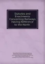 Statutes and Enactments Concerning Railways Having Reference to the North . - Québec
