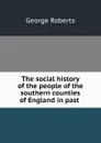 The social history of the people of the southern counties of England in past . - George Roberts