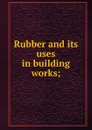 Rubber and its uses in building works; - Henry Potter Stevens