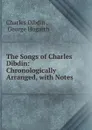 The Songs of Charles Dibdin: Chronologically Arranged, with Notes . - Charles Dibdin