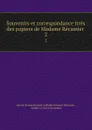 Souvenirs et correspondance tires des papiers de Madame Recamier . 2 - Jeanne Françoise Julie Adélaide Bernard Récamier