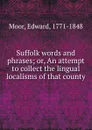 Suffolk words and phrases; or, An attempt to collect the lingual localisms of that county - Edward Moor